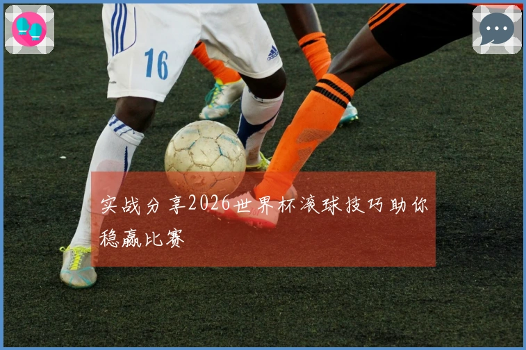 实战分享2026世界杯滚球技巧助你稳赢比赛