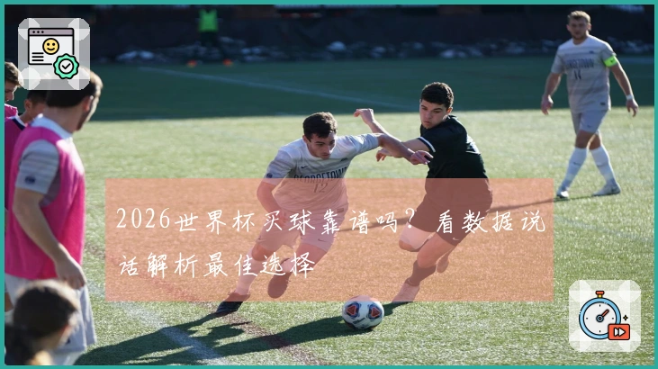 2026世界杯买球靠谱吗？看数据说话解析最佳选择