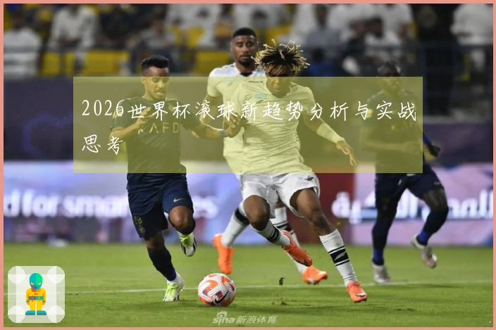 2026世界杯滚球新趋势分析与实战思考