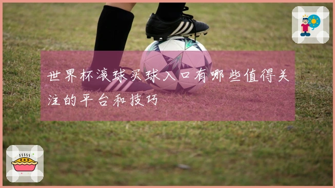 世界杯滚球买球入口有哪些值得关注的平台和技巧
