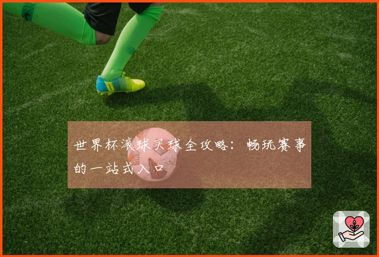 世界杯滚球买球全攻略：畅玩赛事的一站式入口