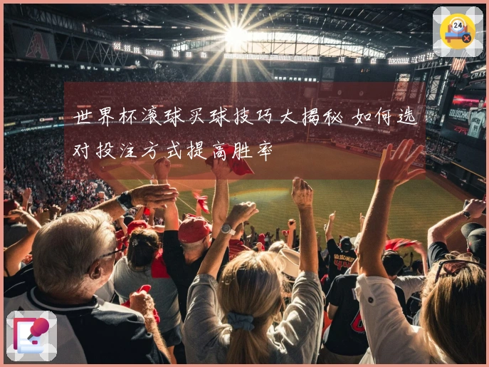 世界杯滚球买球技巧大揭秘 如何选对投注方式提高胜率