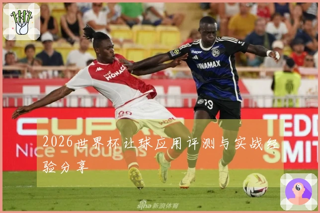 2026世界杯让球应用评测与实战经验分享