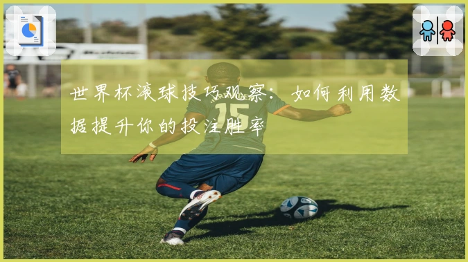 世界杯滚球技巧观察：如何利用数据提升你的投注胜率