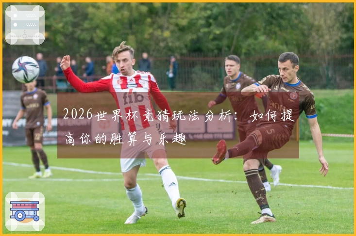 2026世界杯竞猜玩法分析：如何提高你的胜算与乐趣