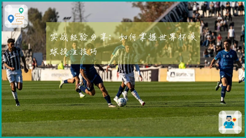实战经验分享：如何掌握世界杯滚球投注技巧