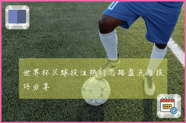 世界杯买球投注热门思路盘点与技巧分享