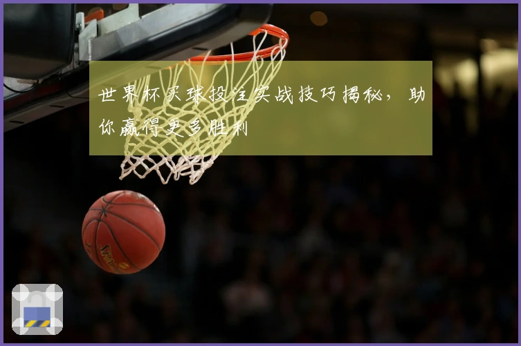 世界杯买球投注实战技巧揭秘，助你赢得更多胜利
