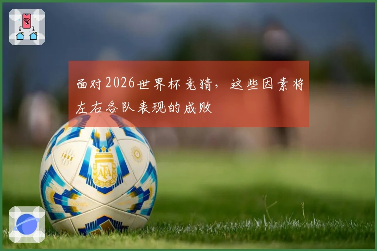 面对2026世界杯竞猜，这些因素将左右各队表现的成败