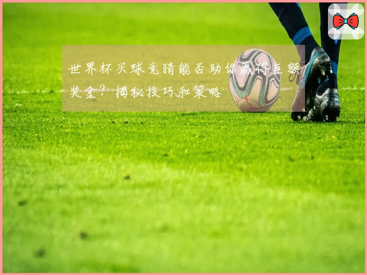 世界杯买球竞猜能否助你赢得巨额奖金？揭秘技巧和策略