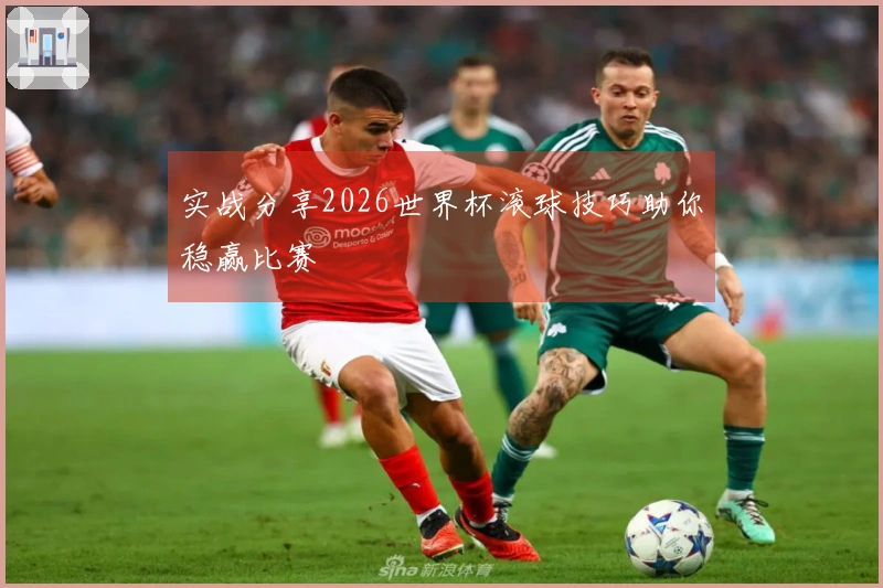 实战分享2026世界杯滚球技巧助你稳赢比赛