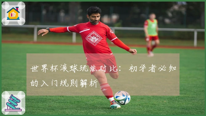 世界杯滚球玩法对比：初学者必知的入门规则解析