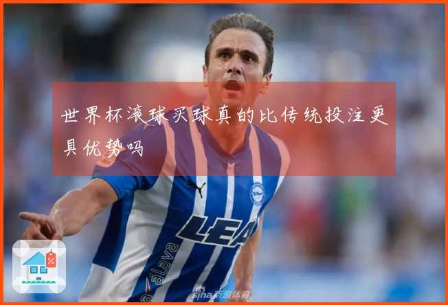世界杯滚球买球真的比传统投注更具优势吗