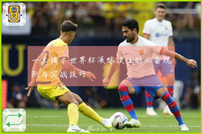 一文揭示世界杯滚球投注的必备规则与实战技巧