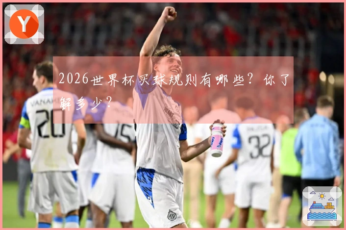 2026世界杯买球规则有哪些？你了解多少？