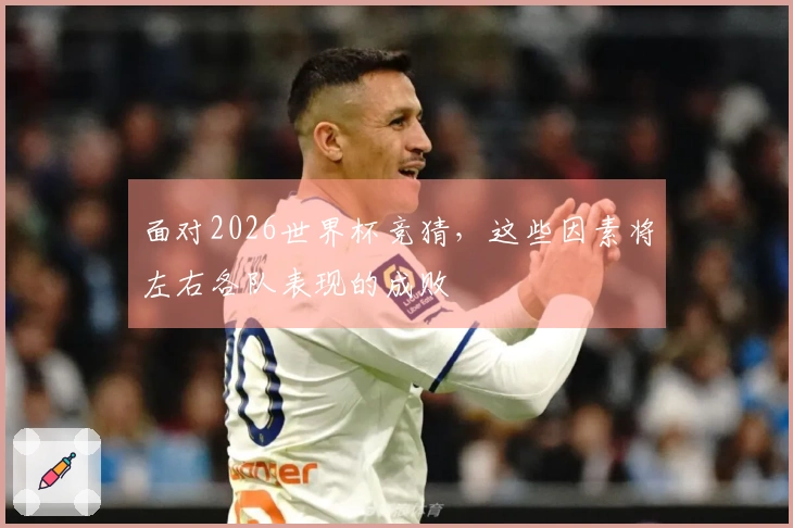 面对2026世界杯竞猜，这些因素将左右各队表现的成败