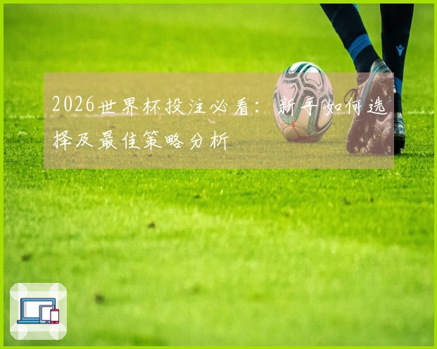 2026世界杯投注必看：新手如何选择及最佳策略分析