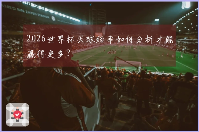 2026世界杯买球赔率如何分析才能赢得更多？