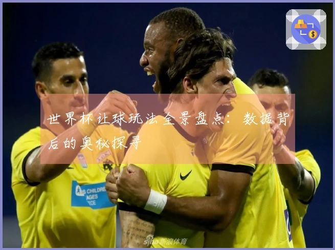 世界杯让球玩法全景盘点：数据背后的奥秘探寻