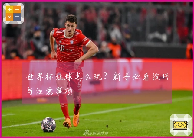 世界杯让球怎么玩？新手必看技巧与注意事项