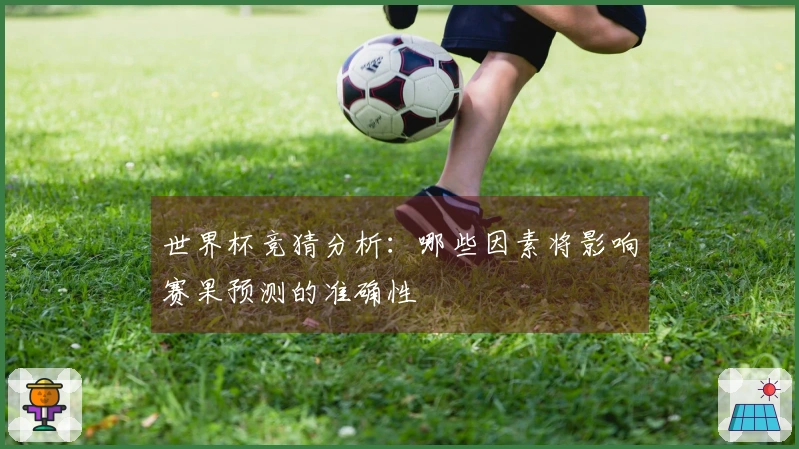 世界杯竞猜分析：哪些因素将影响赛果预测的准确性