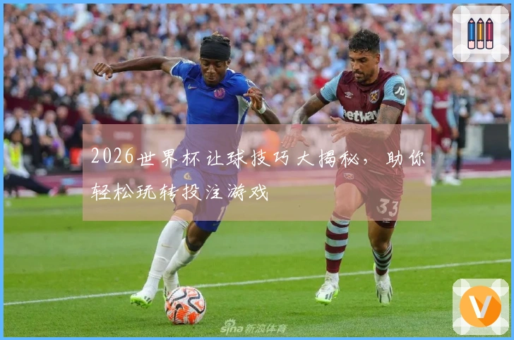 2026世界杯让球技巧大揭秘，助你轻松玩转投注游戏