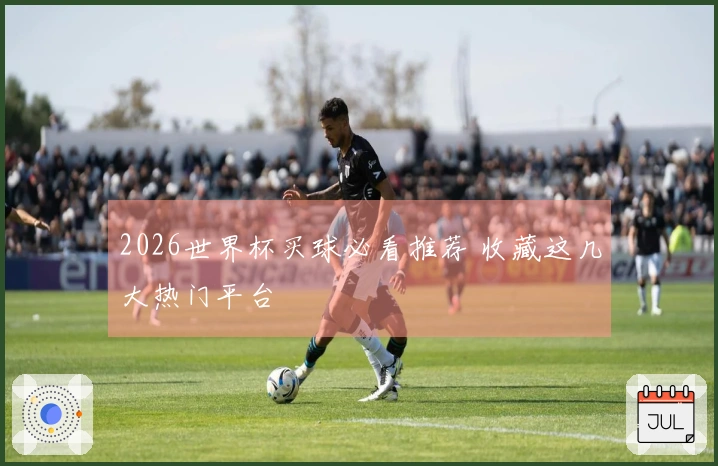 2026世界杯买球必看推荐 收藏这几大热门平台